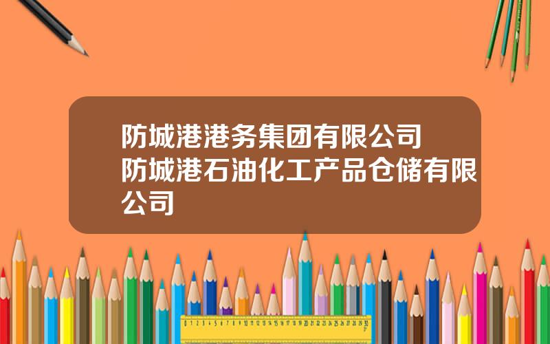 防城港港务集团有限公司 防城港石油化工产品仓储有限公司